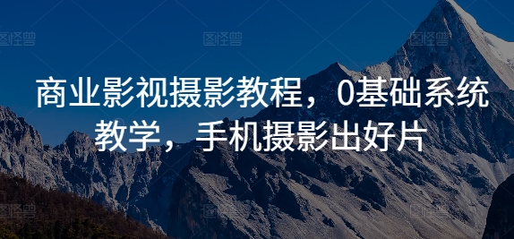 商业影视摄影教程，0基础系统教学，手机摄影出好片-百货大全