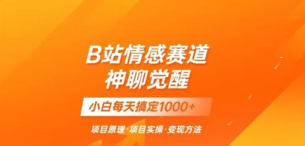 B站情感冷门蓝海赛道秒变现《神聊觉醒》一天轻松变现500+【揭秘】-百货大全