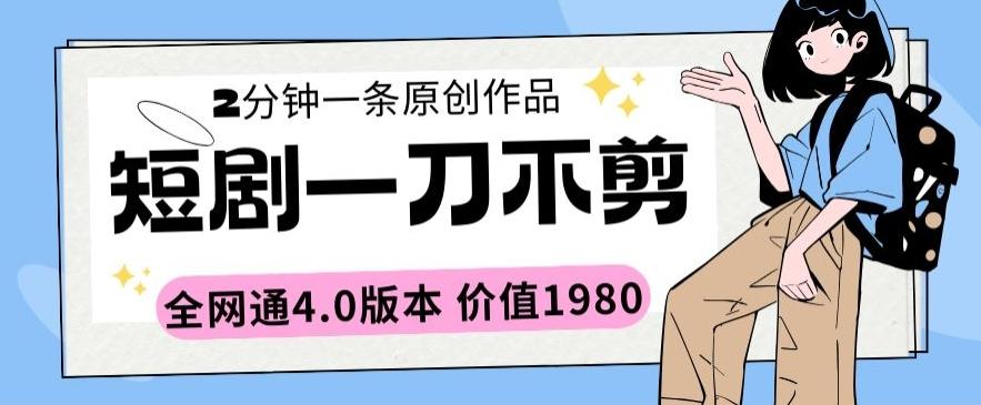 短剧一刀不剪2分钟一条全网通4.0版本价值1980【揭秘】-百货大全