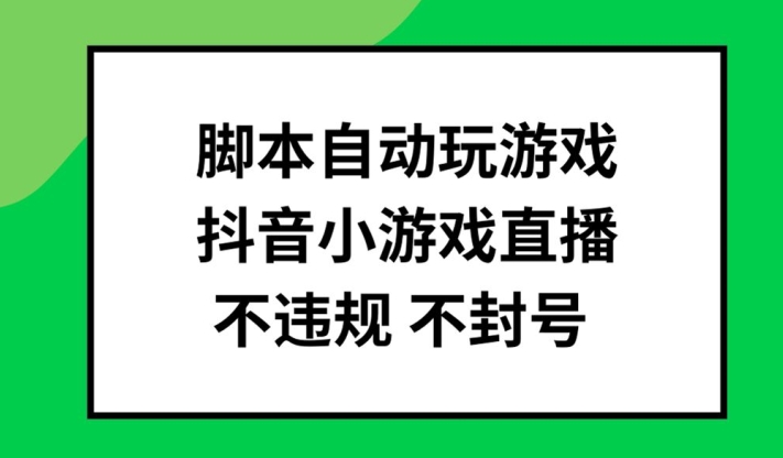 脚本自动玩游戏，抖音小游戏直播，不违规不封号可批量做【揭秘】-百货大全