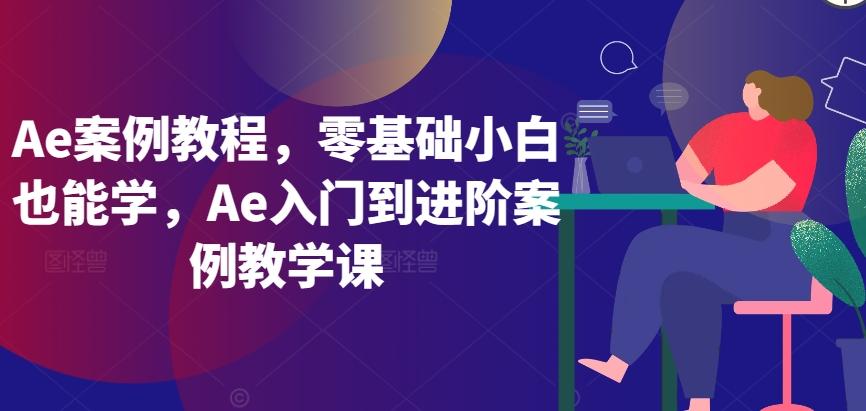 Ae案例教程，零基础小白也能学，Ae入门到进阶案例教学课-百货大全