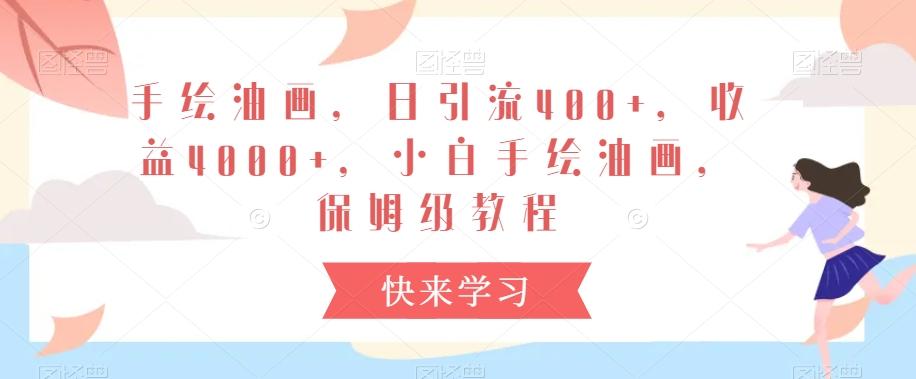 手绘油画，日引流400+，收益4000+，小白手绘油画，保姆级教程【揭秘】-百货大全