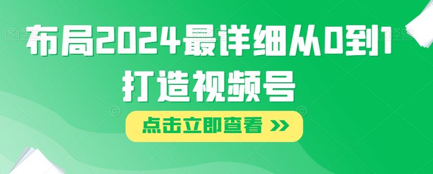 布局2024最详细从0到1打造视频号【揭秘】-百货大全