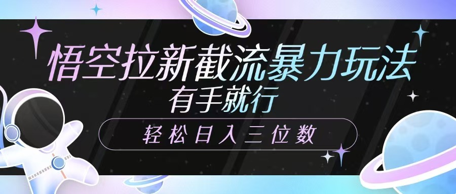 悟空拉新截流暴力玩法，有手就行，轻松日入三位数-百货大全