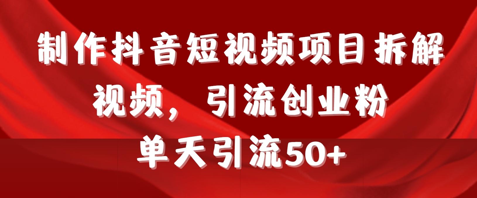 制作抖音短视频项目拆解视频引流创业粉，一天引流50+教程+工具+素材-百货大全
