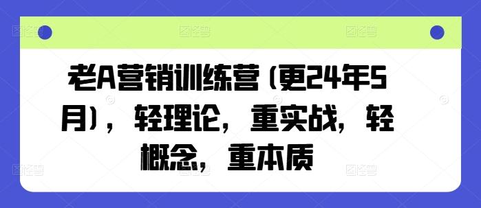 老A营销训练营(更24年6月)，轻理论，重实战，轻概念，重本质-百货大全