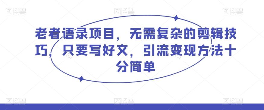 老者语录项目，无需复杂的剪辑技巧，只要写好文，引流变现方法十分简单-百货大全