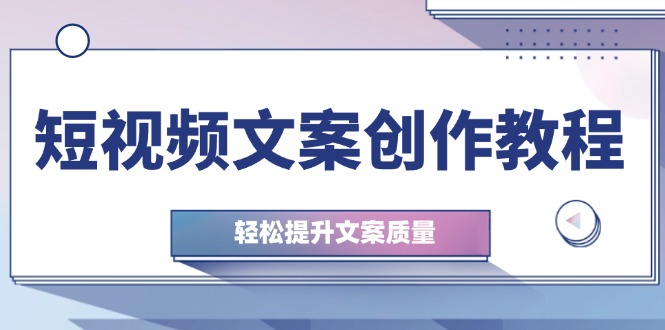 短视频文案创作教程：从钉子思维到实操结构整改，轻松提升文案质量-百货大全