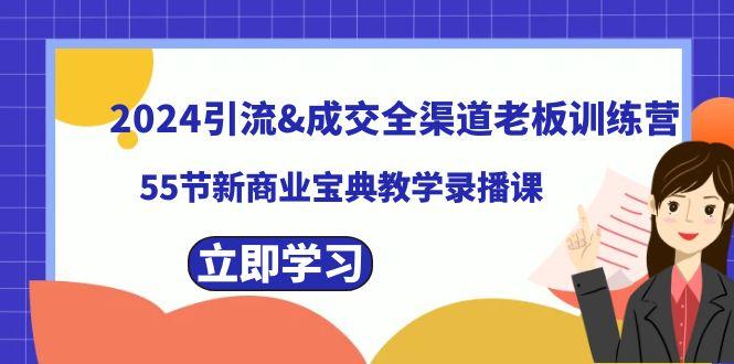 2024引流&成交全渠道老板训练营，59节新商业宝典教学录播课-百货大全