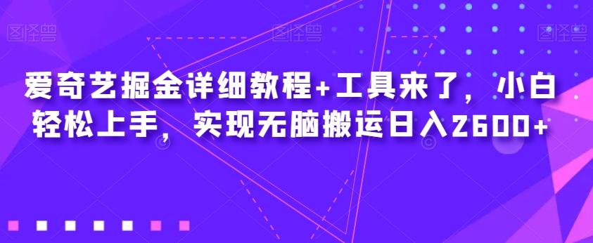 爱奇艺掘金详细教程+工具来了，小白轻松上手，实现无脑搬运日入2600+-百货大全