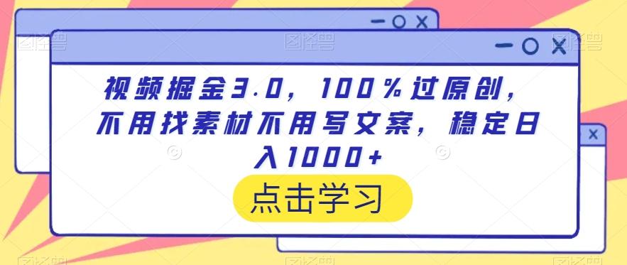 视频掘金3.0，100％过原创，不用找素材不用写文案，稳定日入1000+【揭秘】-百货大全