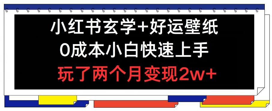 小红书玄学+好运壁纸玩法，0成本小白快速上手，玩了两个月变现2w+ 【揭秘】-百货大全