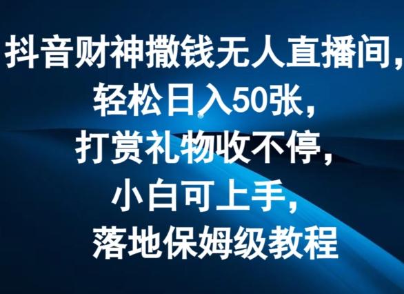 抖音财神撒钱无人直播间轻松日入50张，打赏礼物收不停，小白可上手，落地保姆级教程【揭秘】-百货大全