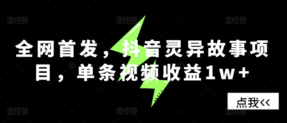全网首发，抖音灵异故事项目，单条视频收益1w+-百货大全
