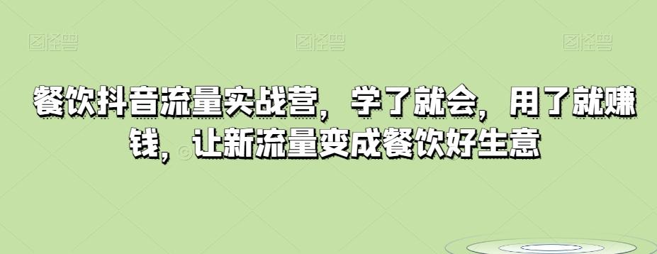 餐饮抖音流量实战营，学了就会，用了就赚钱，让新流量变成餐饮好生意-百货大全