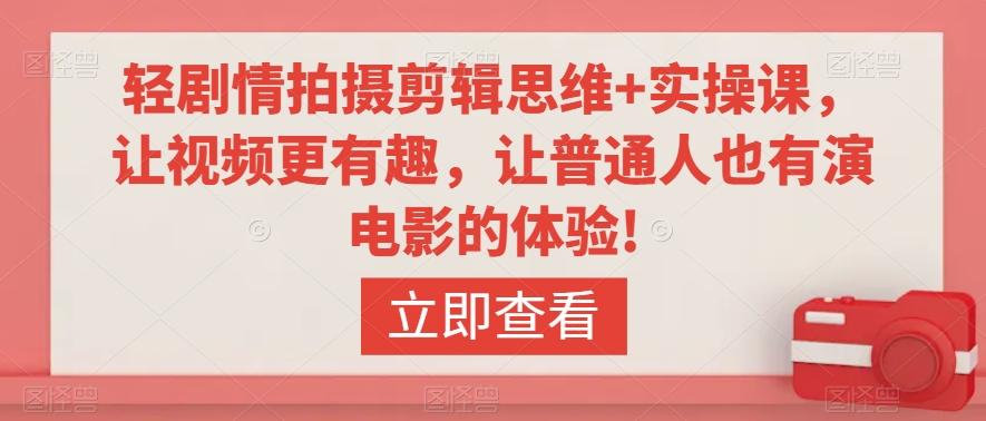 轻剧情拍摄剪辑思维+实操课，让视频更有趣，让普通人也有演电影的体验!-百货大全