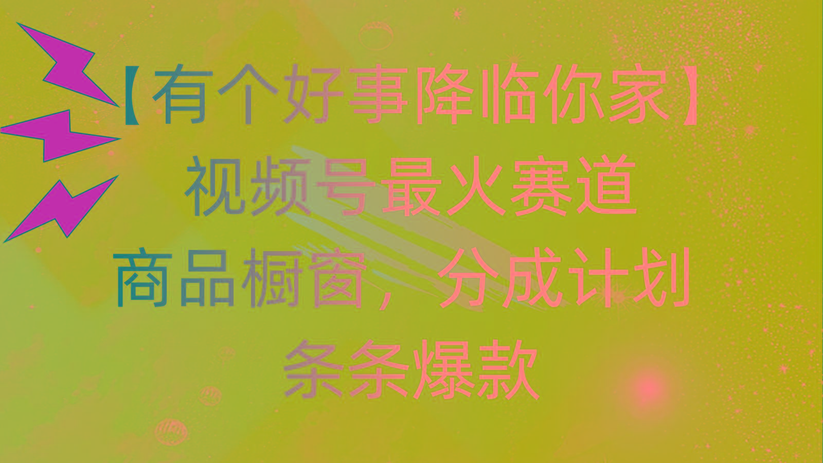 有个好事 降临你家：视频号最火赛道，商品橱窗，分成计划 条条爆款，每…-百货大全