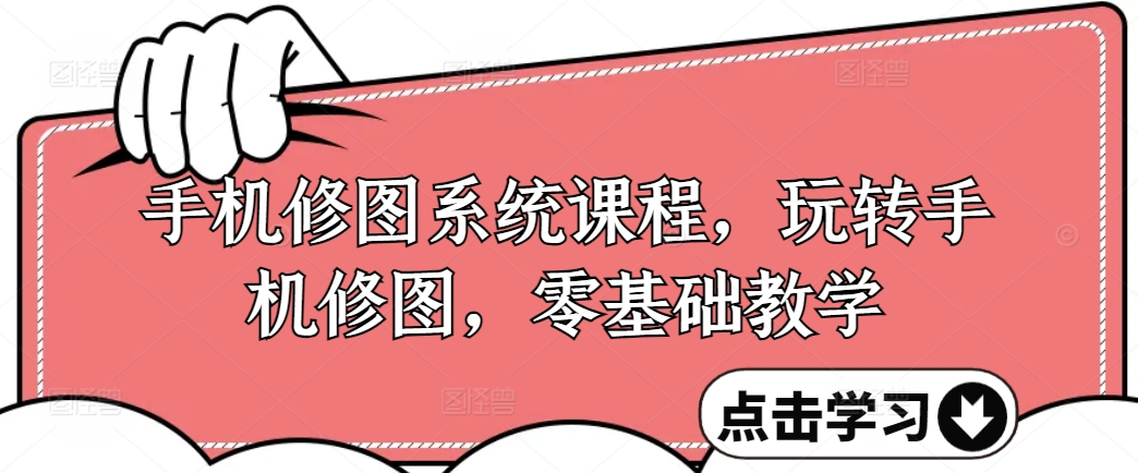 手机修图系统课程，玩转手机修图，零基础教学-百货大全