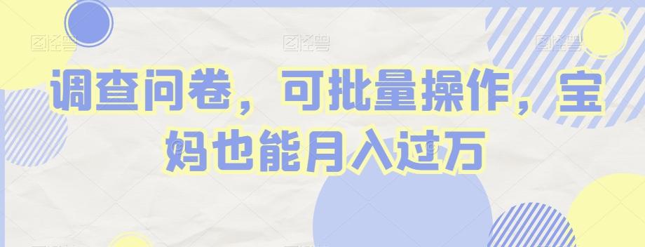 调查问卷，可批量操作，宝妈也能月入过万-百货大全