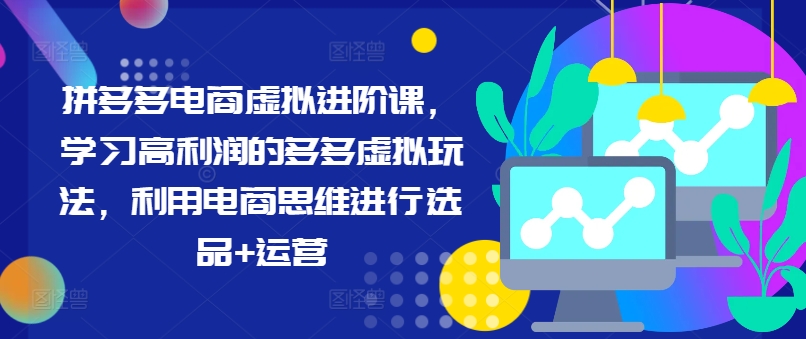 拼多多电商虚拟进阶课,学习高利润的多多虚拟玩法,利用电商思维进行选品+运营(更新)