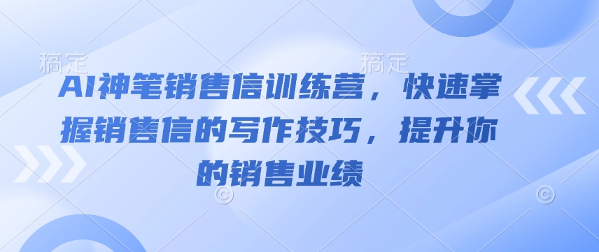 AI神笔销售信训练营，快速掌握销售信的写作技巧，提升你的销售业绩-百货大全