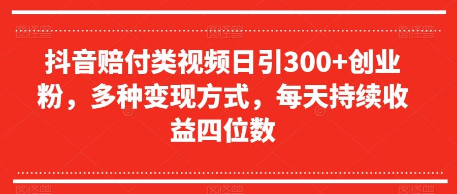 抖音赔付类视频日引300+创业粉，多种变现方式，每天持续收益四位数【揭秘】-百货大全