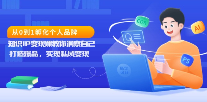 从0到1孵化个人品牌，知识IP变现课教你洞察自己，打造爆品，实现私域变现-百货大全