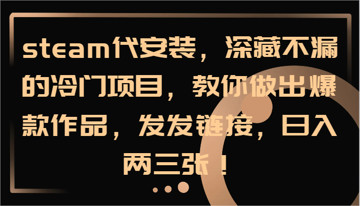 steam代安装,深藏不漏的冷门项目,教你做出爆款作品,发发链接,日入两三张!-百货大全