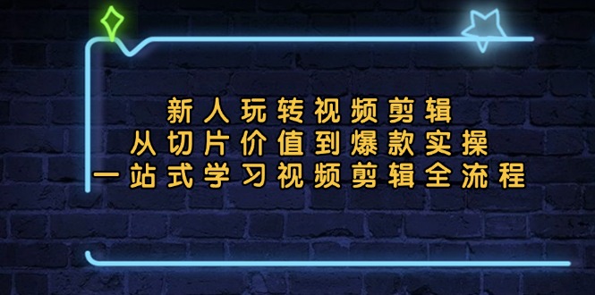 新人玩转视频剪辑：从切片价值到爆款实操，一站式学习视频剪辑全流程-百货大全