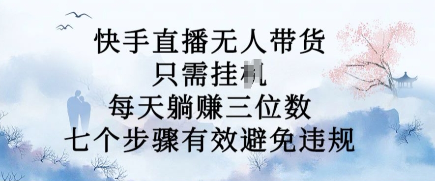 10月新玩法，快手直播无人带货，每天躺Z三位数，七个步骤有效避免违规【揭秘】-百货大全