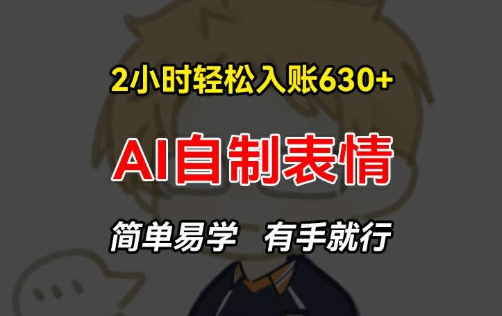 2小时轻松入账630+赚钱项目，手把手教你做AI自制表情，简单易学有手就行【揭秘】-百货大全