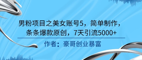 男粉项目之美女账号5，简单制作，条条爆款原创，7天引流5000+-百货大全