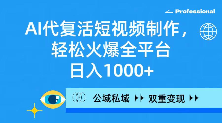 (9359期)AI代复活短视频制作，轻松火爆全平台，日入1000+，公域私域双重变现方式-百货大全