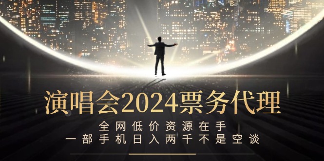 演唱会-票务代理，全网低价资源在手，一部手机日入两千不是空谈-百货大全