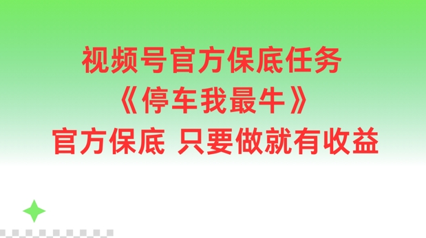 视频号官方保底任务，停车我最牛，官方保底只要做就有收益【揭秘】-百货大全