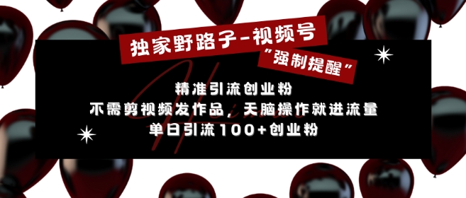 独家野路子利用视频号“强制提醒”，不需剪视频发作品，无脑操作就进流量，单日引流100+创业粉-百货大全
