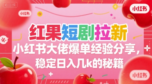 红果短剧拉新小红书大佬爆单经验分享，稳定日入几k的秘籍-百货大全