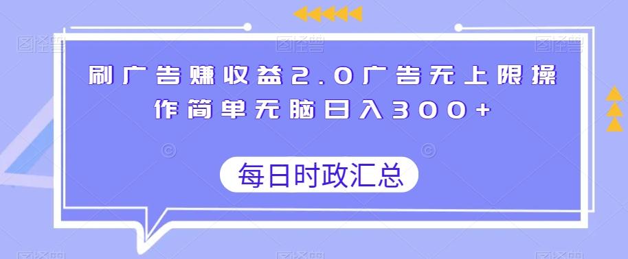 刷广告赚收益2.0广告无上限操作简单无脑日入300+-百货大全