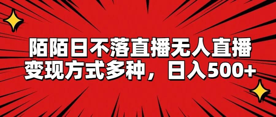 陌陌日不落直播无人直播,变现方式多种,日入500+-百货大全