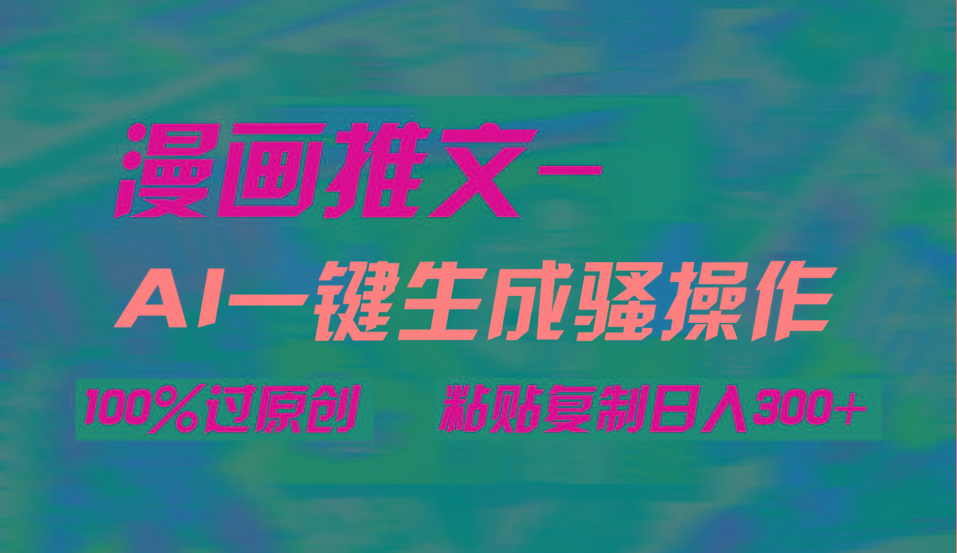 (9635期)AI一键生成漫画爆款视频，3分钟1条双重去重100%过原创，粘贴复制日入300+-百货大全