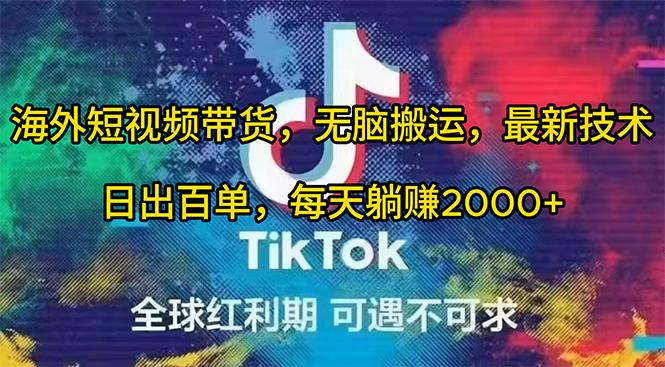 (10051期)海外短视频带货，无脑搬运，最新技术，日出百单，每天躺赚2000+-百货大全