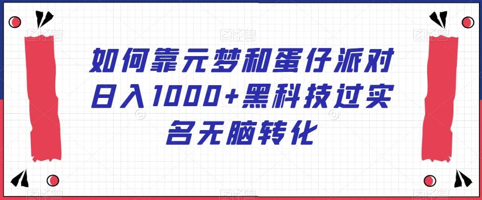 如何靠元梦和蛋仔派对日入1000+黑科技过实名无脑转化【揭秘】-百货大全