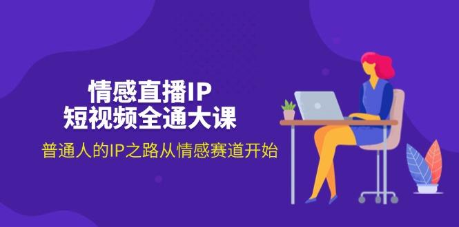 情感直播IP短视频全通大课，普通人的IP之路从情感赛道开始(18节-百货大全