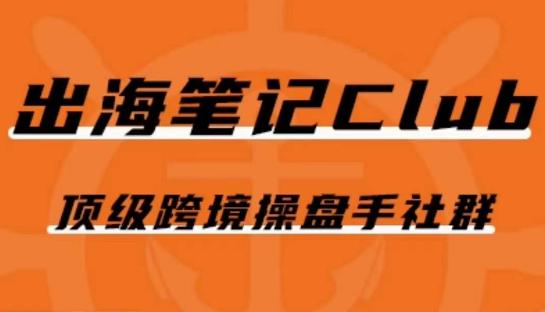 出海笔记操盘手Club会员，顶级跨境操盘手社群-百货大全