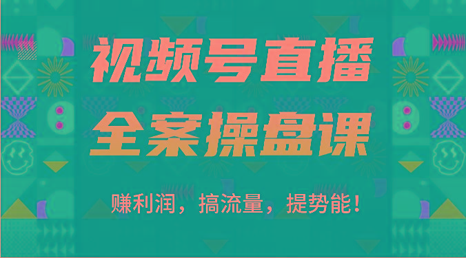 视频号直播全案操盘课：赚利润，搞流量，提势能！(16节课)-百货大全