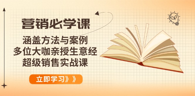 营销必学课：涵盖方法与案例、多位大咖亲授生意经，超级销售实战课-百货大全