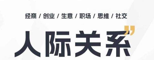人际关系思维提升课 ，个人破圈 职场提升 结交贵人 处事指导课-百货大全