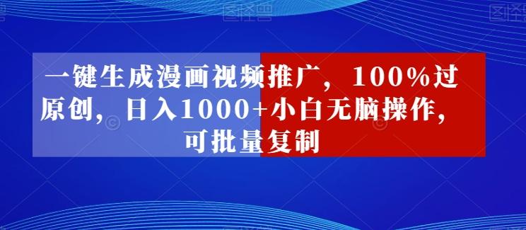 一键生成漫画视频推广，100%过原创，日入1000+小白无脑操作，可批量复制-百货大全