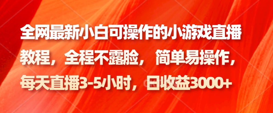 全网最新小白可操作的小游戏直播教程,全程不露脸, 简单易操作,日收益3000+-百货大全