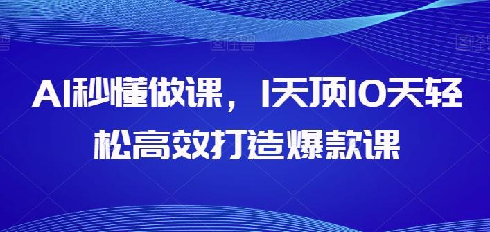 AI秒懂做课，1天顶10天轻松高效打造爆款课-百货大全